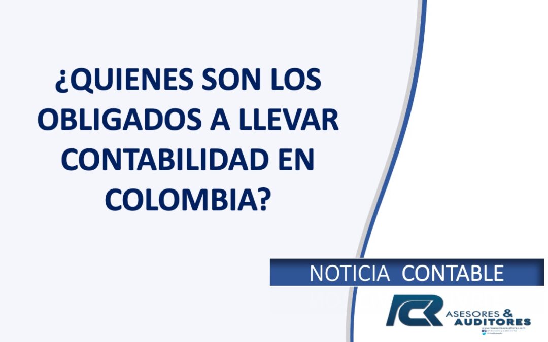 ¿QUIENES SON LOS OBLIGADOS A LLEVAR CONTABILIDAD EN COLOMBIA?