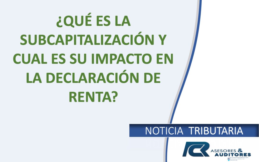 ¿QUÉ ES LA SUBCAPITALIZACIÓN Y CUAL ES SU IMPACTO EN LA DECLARACIÓN DE RENTA?